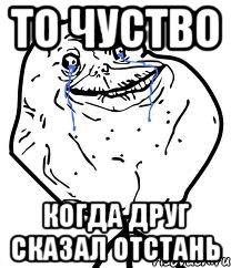 То чуство Когда друг сказал отстань, Мем Forever Alone