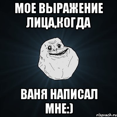 Мое выражение лица,Когда ВАНЯ написал мне:), Мем Forever Alone