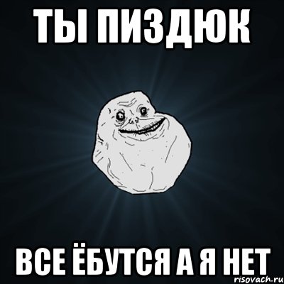 ты пиздюк все ёбутся а я нет, Мем Forever Alone