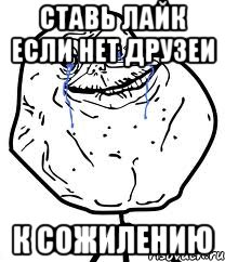 ставь лайк если нет друзеи к сожилению, Мем Forever Alone