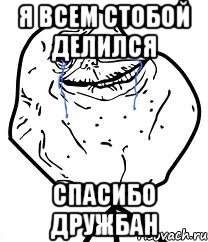 Я всем стобой делился Спасибо дружбан, Мем Forever Alone