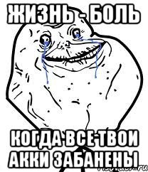 ЖИЗНЬ - БОЛЬ КОГДА ВСЕ ТВОИ АККИ ЗАБАНЕНЫ, Мем Forever Alone