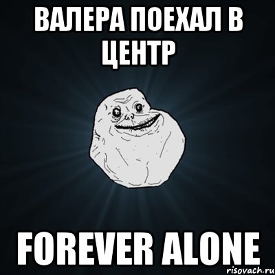 Валера поехал в центр Forever alone, Мем Forever Alone