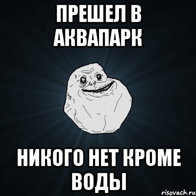 прешел в аквапарк никого нет кроме воды, Мем Forever Alone