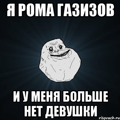 я рома газизов и у меня больше нет девушки, Мем Forever Alone