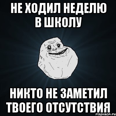 Не ходил неделю в школу Никто не заметил твоего отсутствия, Мем Forever Alone