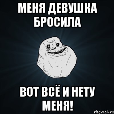 меня девушка бросила ВОТ ВСЁ И НЕТУ МЕНЯ!, Мем Forever Alone