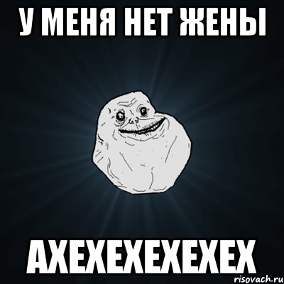 у меня нет жены ахехехехехех, Мем Forever Alone