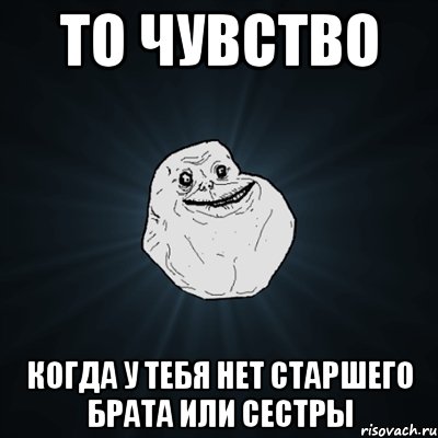 То чувство Когда у тебя нет старшего брата или сестры, Мем Forever Alone