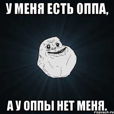 У МЕНЯ ЕСТЬ ОППА, А У ОППЫ НЕТ МЕНЯ., Мем Forever Alone