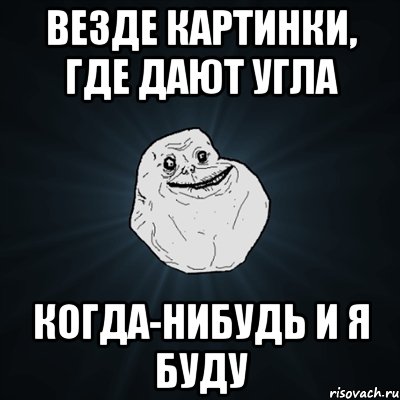 везде картинки, где дают угла когда-нибудь и я буду, Мем Forever Alone