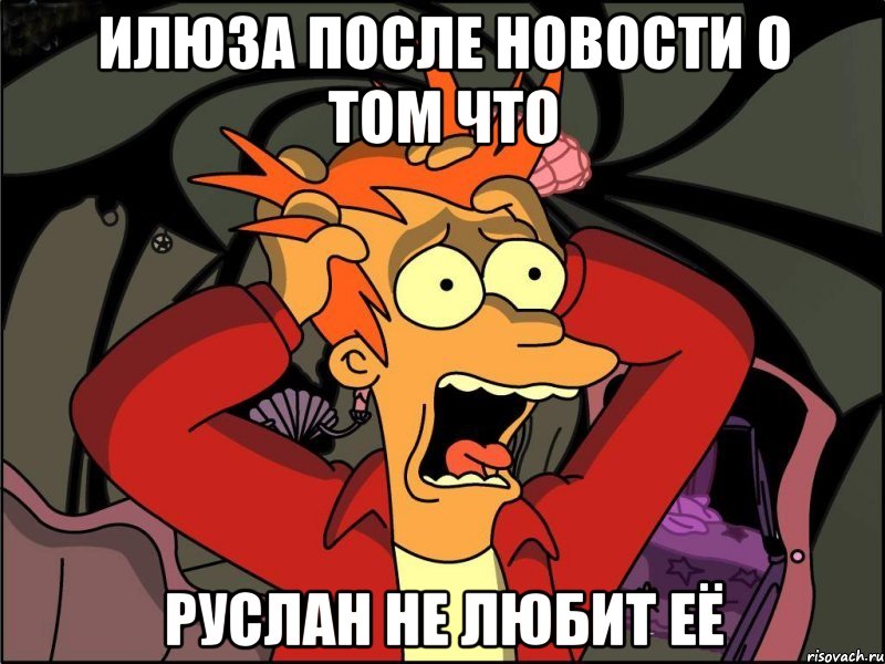 Илюза после новости о том что Руслан не любит её, Мем Фрай в панике