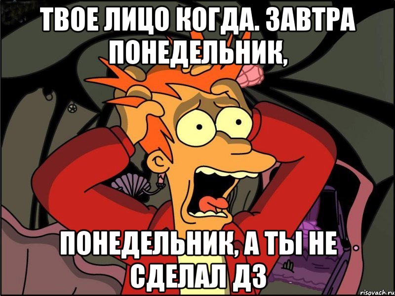 Твое лицо когда. Завтра понедельник, понедельник, а ты не сделал дз, Мем Фрай в панике