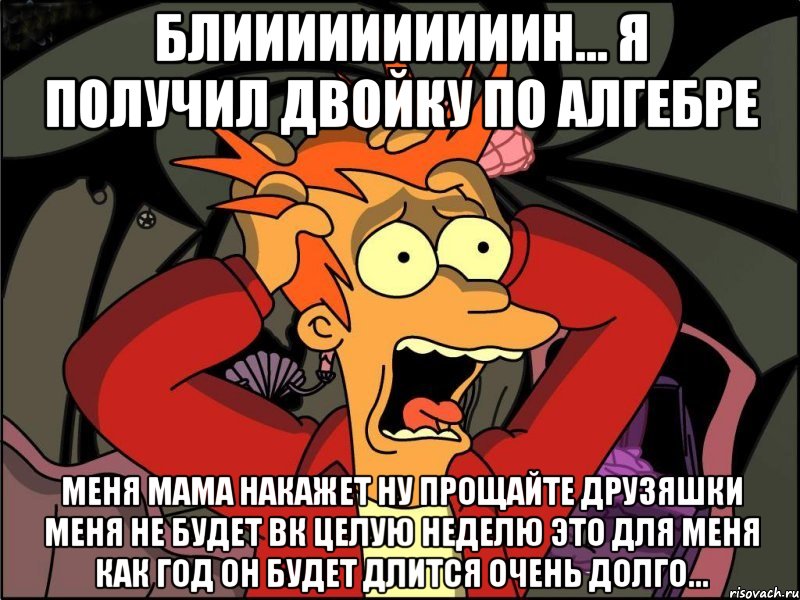 БЛИИИИИИИИИИН... Я ПОЛУЧИЛ ДВОЙКУ ПО АЛГЕБРЕ МЕНЯ МАМА НАКАЖЕТ НУ ПРОЩАЙТЕ ДРУЗЯШКИ МЕНЯ НЕ БУДЕТ ВК ЦЕЛУЮ НЕДЕЛЮ ЭТО ДЛЯ МЕНЯ КАК ГОД ОН БУДЕТ ДЛИТСЯ ОЧЕНЬ ДОЛГО..., Мем Фрай в панике