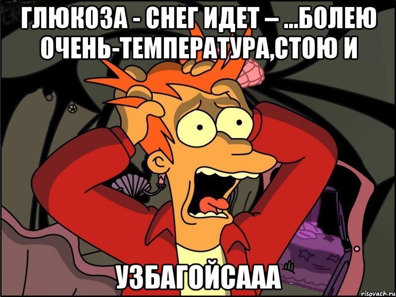 Глюкоза - Снег идет – ...Болею очень-температура,Стою и УЗБАГОЙСААА, Мем Фрай в панике