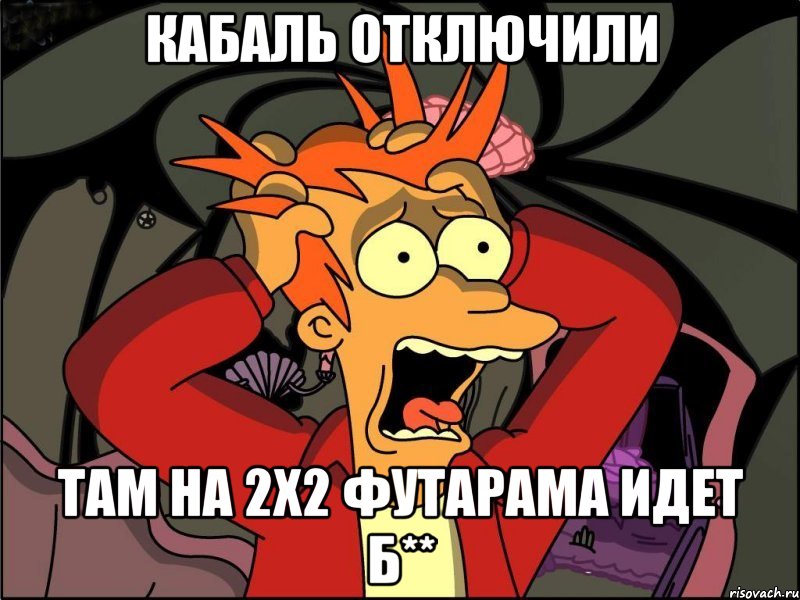 кабаль отключили там на 2x2 футарама идет б**, Мем Фрай в панике