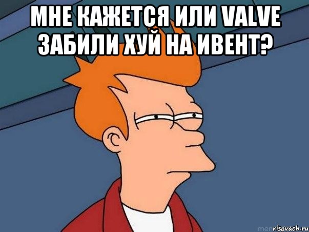 мне кажется или valve забили хуй на ивент? , Мем  Фрай (мне кажется или)