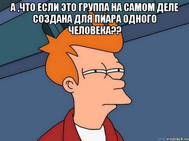 а ,что если это группа на самом деле создана для пиара одного человека?? , Мем  Фрай (мне кажется или)