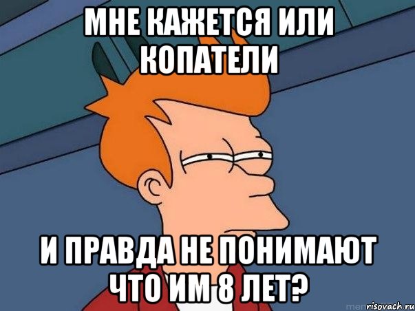 мне кажется или копатели и правда не понимают что им 8 лет?, Мем  Фрай (мне кажется или)