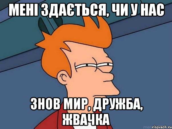 мені здається, чи у нас знов мир, дружба, жвачка, Мем  Фрай (мне кажется или)