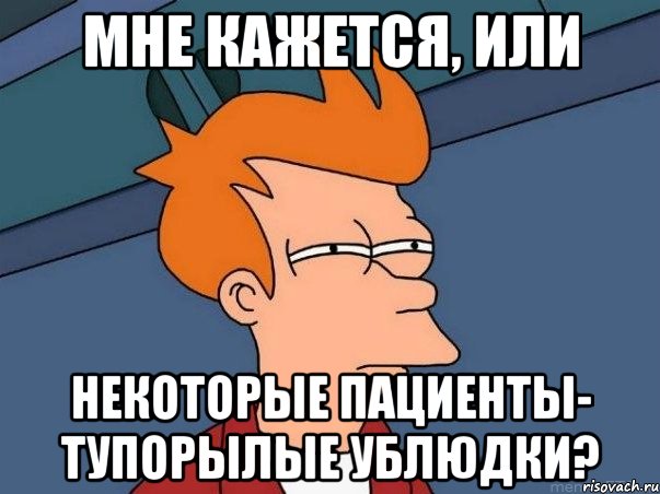 мне кажется, или некоторые пациенты- тупорылые ублюдки?, Мем  Фрай (мне кажется или)