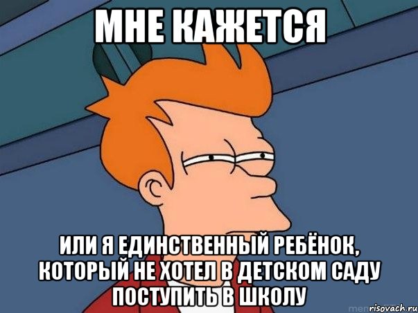 мне кажется или я единственный ребёнок, который не хотел в детском саду поступить в школу, Мем  Фрай (мне кажется или)