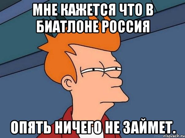 мне кажется что в биатлоне россия опять ничего не займет., Мем  Фрай (мне кажется или)