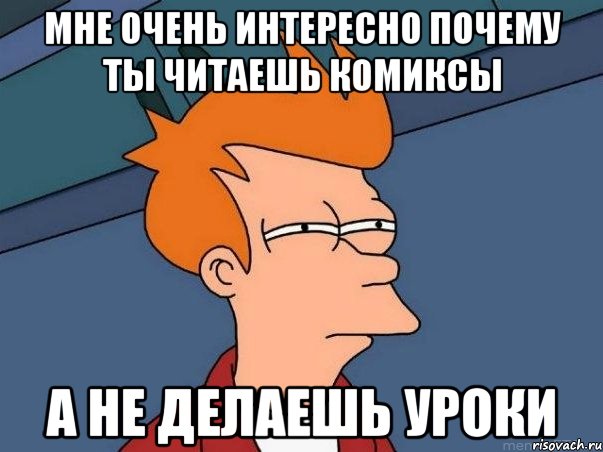 мне очень интересно почему ты читаешь комиксы а не делаешь уроки, Мем  Фрай (мне кажется или)