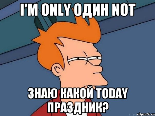 i'm only один not знаю какой today праздник?, Мем  Фрай (мне кажется или)