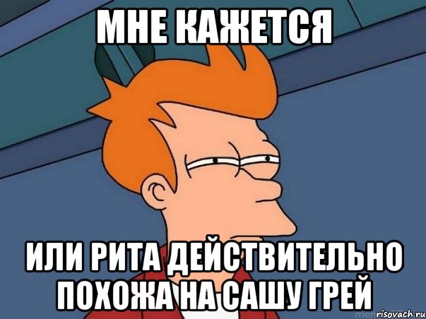 мне кажется или рита действительно похожа на сашу грей, Мем  Фрай (мне кажется или)