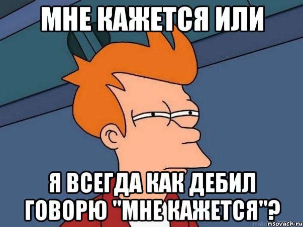 мне кажется или я всегда как дебил говорю "мне кажется"?, Мем  Фрай (мне кажется или)