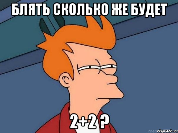 блять сколько же будет 2+2 ?, Мем  Фрай (мне кажется или)