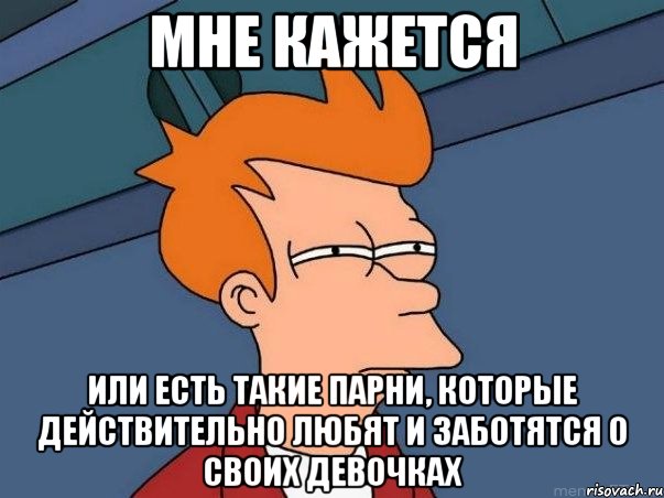 мне кажется или есть такие парни, которые действительно любят и заботятся о своих девочках, Мем  Фрай (мне кажется или)