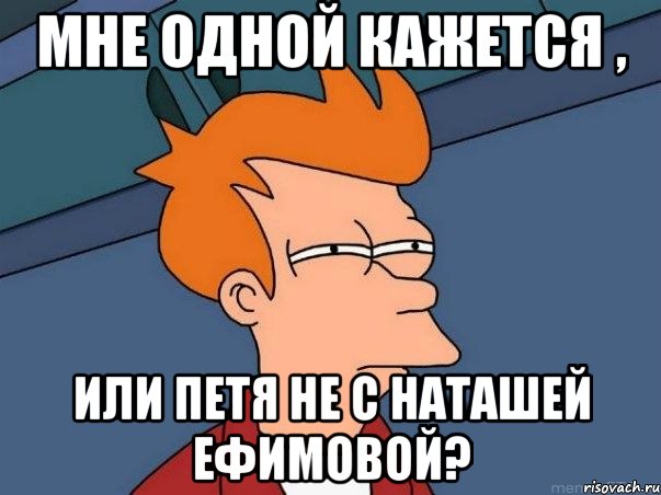 мне одной кажется , или петя не с наташей ефимовой?, Мем  Фрай (мне кажется или)