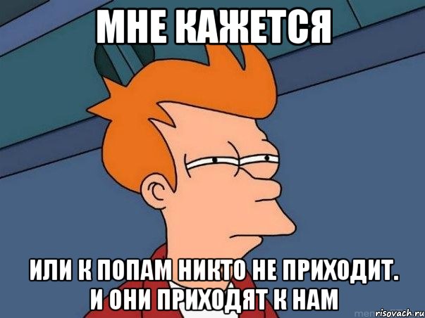 мне кажется или к попам никто не приходит. и они приходят к нам, Мем  Фрай (мне кажется или)