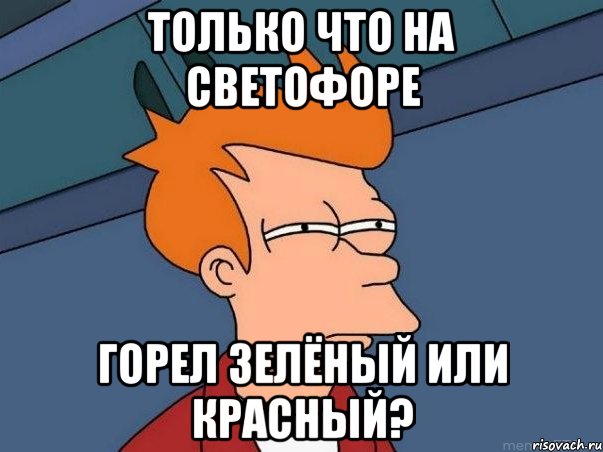 только что на светофоре горел зелёный или красный?, Мем  Фрай (мне кажется или)