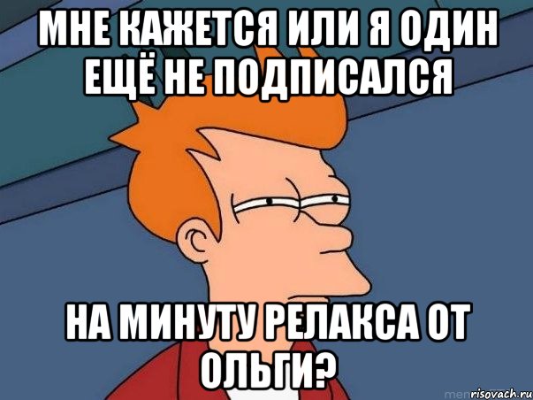 мне кажется или я один ещё не подписался на минуту релакса от ольги?, Мем  Фрай (мне кажется или)