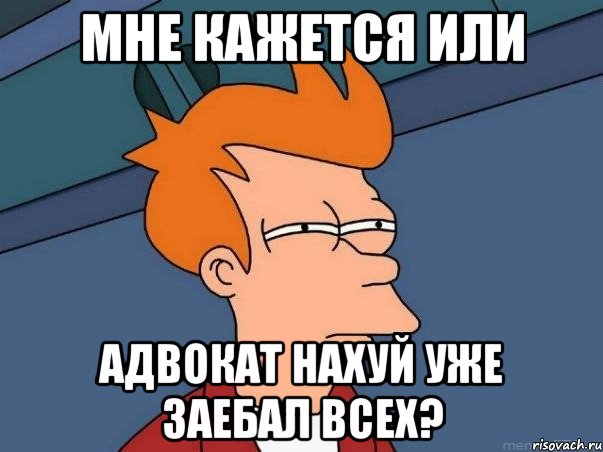 мне кажется или адвокат нахуй уже заебал всех?, Мем  Фрай (мне кажется или)