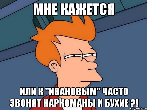 мне кажется или к "ивановым" часто звонят наркоманы и бухие ?!, Мем  Фрай (мне кажется или)