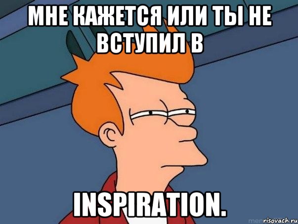 мне кажется или ты не вступил в inspiration., Мем  Фрай (мне кажется или)