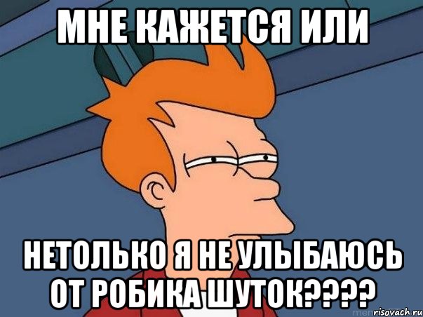 мне кажется или нетолько я не улыбаюсь от робика шуток???, Мем  Фрай (мне кажется или)