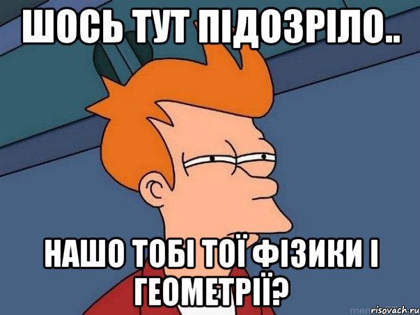 шось тут підозріло.. нашо тобі тої фізики і геометрії?, Мем  Фрай (мне кажется или)