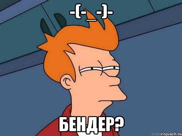 -(-_-)- бендер?, Мем  Фрай (мне кажется или)