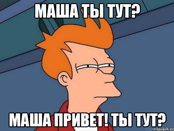 маша ты тут? маша привет! ты тут?, Мем  Фрай (мне кажется или)