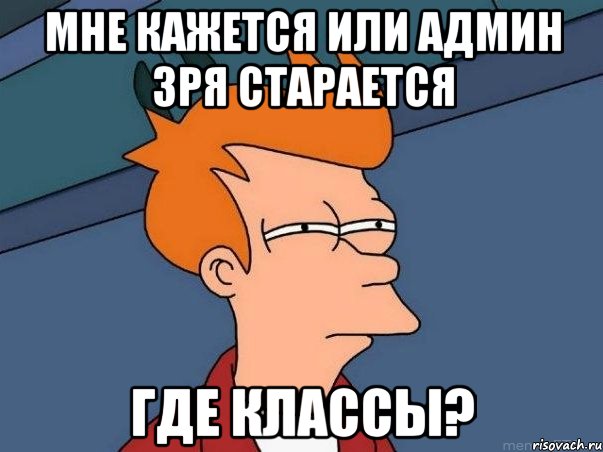 мне кажется или админ зря старается где классы?, Мем  Фрай (мне кажется или)