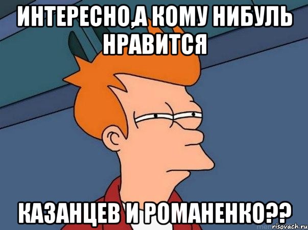 интересно,а кому нибуль нравится казанцев и романенко??, Мем  Фрай (мне кажется или)