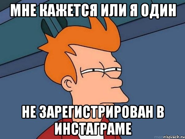 мне кажется или я один не зарегистрирован в инстаграме, Мем  Фрай (мне кажется или)