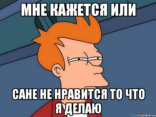 мне кажется или сане не нравится то что я делаю, Мем  Фрай (мне кажется или)
