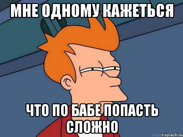 мне одному кажеться что по бабе попасть сложно, Мем  Фрай (мне кажется или)