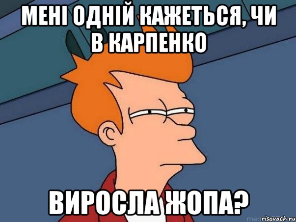 мені одній кажеться, чи в карпенко виросла жопа?, Мем  Фрай (мне кажется или)